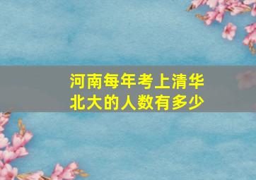 河南每年考上清华北大的人数有多少