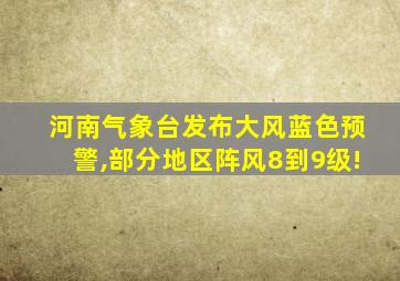 河南气象台发布大风蓝色预警,部分地区阵风8到9级!