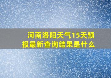 河南洛阳天气15天预报最新查询结果是什么