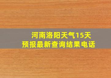 河南洛阳天气15天预报最新查询结果电话