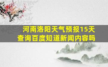 河南洛阳天气预报15天查询百度知道新闻内容吗