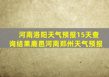 河南洛阳天气预报15天查询结果鹿邑河南郑州天气预报