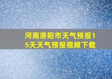 河南洛阳市天气预报15天天气预报视频下载