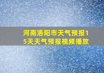 河南洛阳市天气预报15天天气预报视频播放