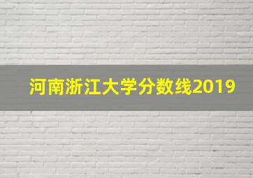 河南浙江大学分数线2019