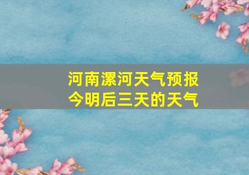 河南漯河天气预报今明后三天的天气