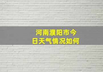 河南濮阳市今日天气情况如何