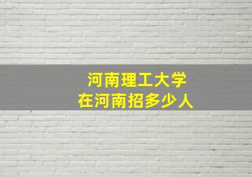 河南理工大学在河南招多少人