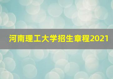 河南理工大学招生章程2021