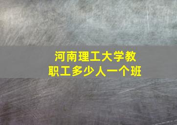 河南理工大学教职工多少人一个班