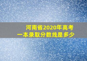 河南省2020年高考一本录取分数线是多少