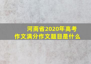 河南省2020年高考作文满分作文题目是什么