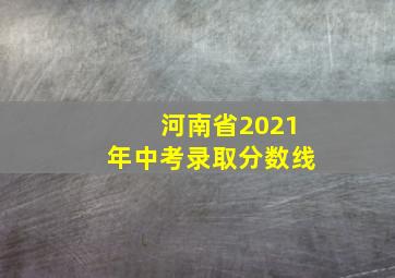 河南省2021年中考录取分数线