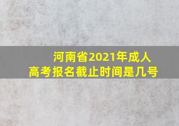 河南省2021年成人高考报名截止时间是几号