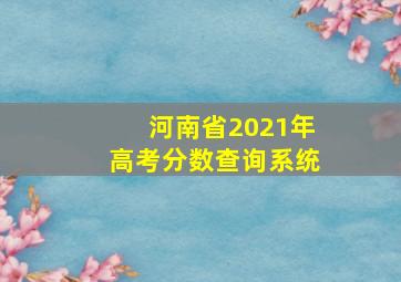 河南省2021年高考分数查询系统