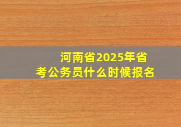 河南省2025年省考公务员什么时候报名