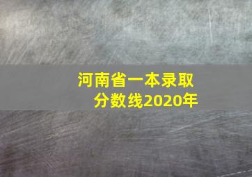 河南省一本录取分数线2020年