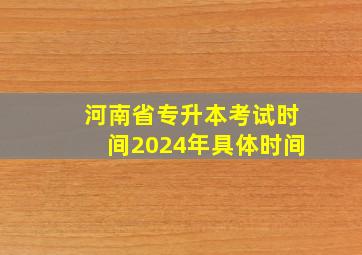 河南省专升本考试时间2024年具体时间