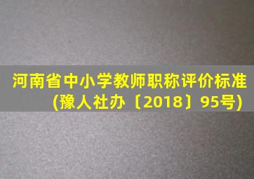 河南省中小学教师职称评价标准(豫人社办〔2018〕95号)