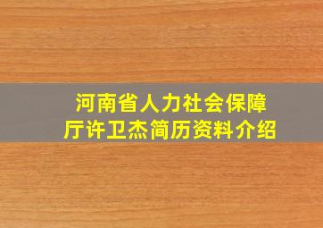 河南省人力社会保障厅许卫杰简历资料介绍