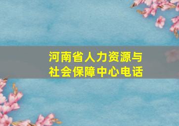 河南省人力资源与社会保障中心电话