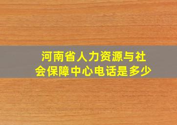 河南省人力资源与社会保障中心电话是多少