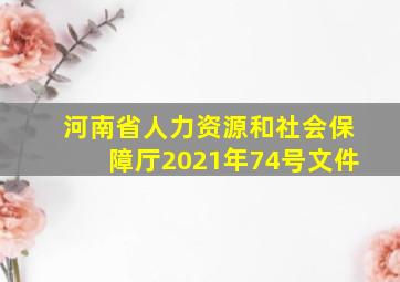 河南省人力资源和社会保障厅2021年74号文件