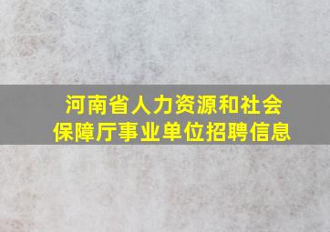 河南省人力资源和社会保障厅事业单位招聘信息