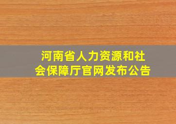 河南省人力资源和社会保障厅官网发布公告