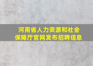 河南省人力资源和社会保障厅官网发布招聘信息