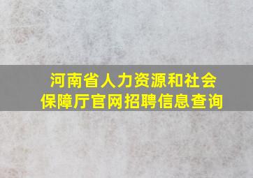 河南省人力资源和社会保障厅官网招聘信息查询