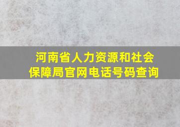 河南省人力资源和社会保障局官网电话号码查询