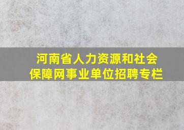 河南省人力资源和社会保障网事业单位招聘专栏