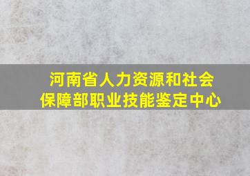 河南省人力资源和社会保障部职业技能鉴定中心