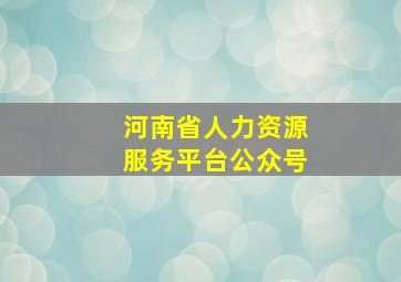 河南省人力资源服务平台公众号