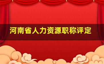 河南省人力资源职称评定