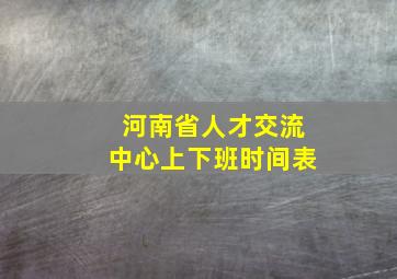 河南省人才交流中心上下班时间表