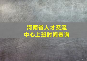 河南省人才交流中心上班时间查询