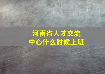 河南省人才交流中心什么时候上班