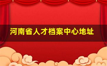 河南省人才档案中心地址