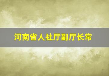 河南省人社厅副厅长常