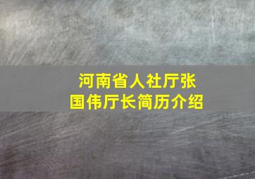 河南省人社厅张国伟厅长简历介绍