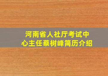 河南省人社厅考试中心主任蔡树峰简历介绍