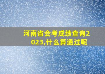 河南省会考成绩查询2023,什么算通过呢