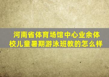 河南省体育场馆中心业余体校儿童暑期游泳班教的怎么样