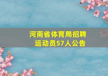 河南省体育局招聘运动员57人公告