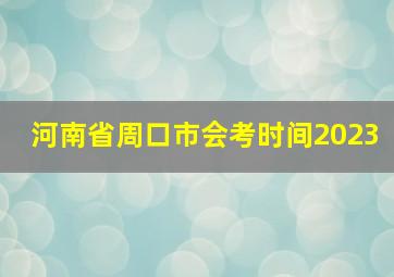 河南省周口市会考时间2023