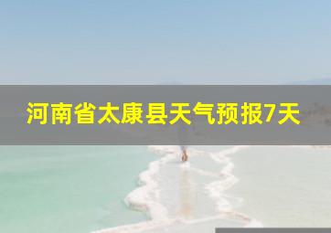 河南省太康县天气预报7天