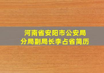 河南省安阳市公安局分局副局长李占省简历