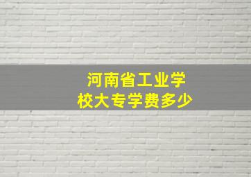 河南省工业学校大专学费多少